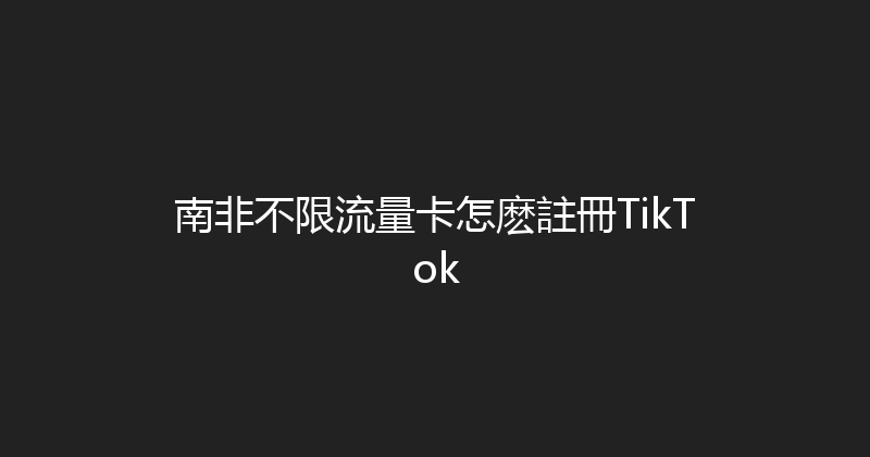 南非不限流量卡怎麽註冊TikTok 