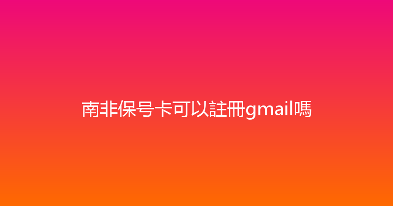 南非保号卡可以註冊gmail嗎 