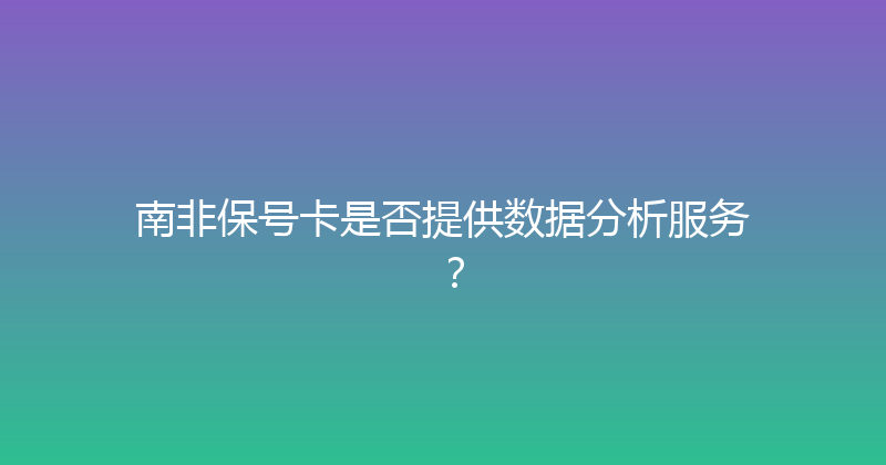 南非保号卡是否提供数据分析服务？ 