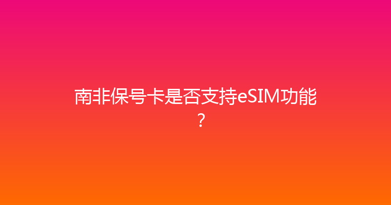 南非保号卡是否支持eSIM功能？ 