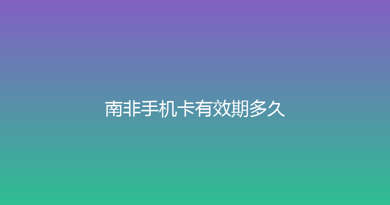 南非手机卡有效期多久 