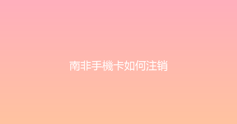 南非手機卡如何注销 