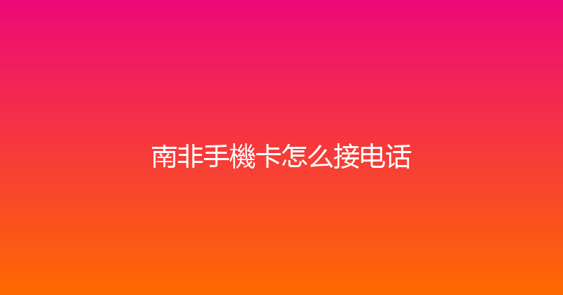南非手機卡怎么接电话 