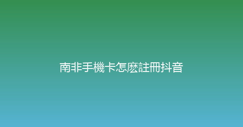 南非手機卡怎麽註冊抖音 