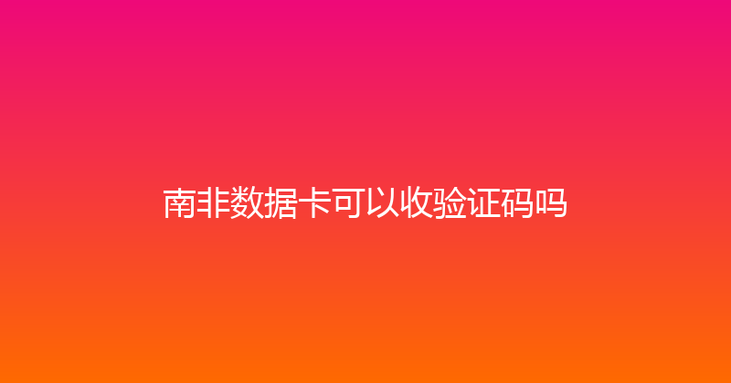 南非数据卡可以收验证码吗 