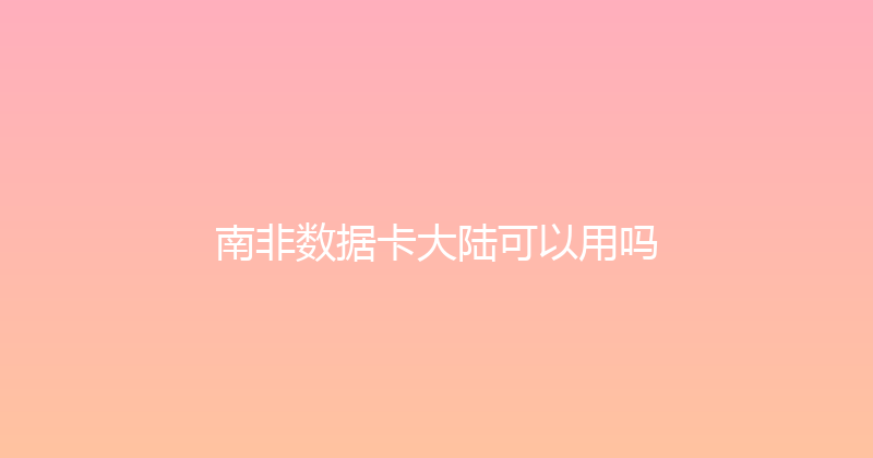 南非数据卡大陆可以用吗 