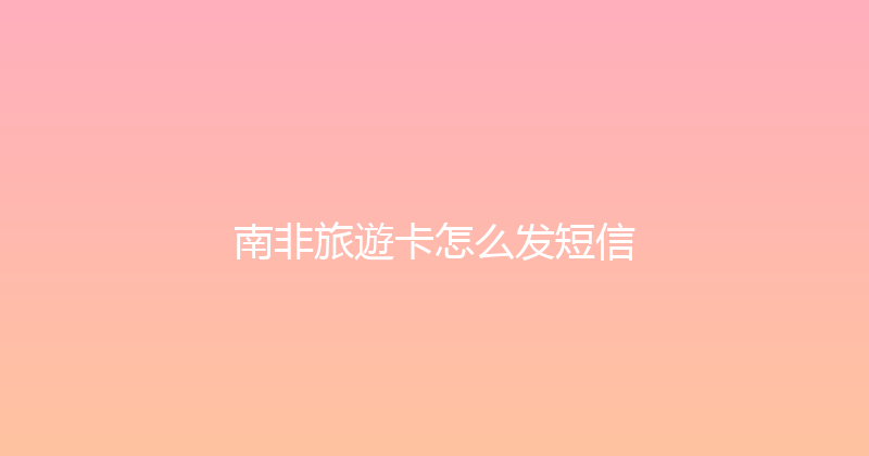 南非旅遊卡怎么发短信 