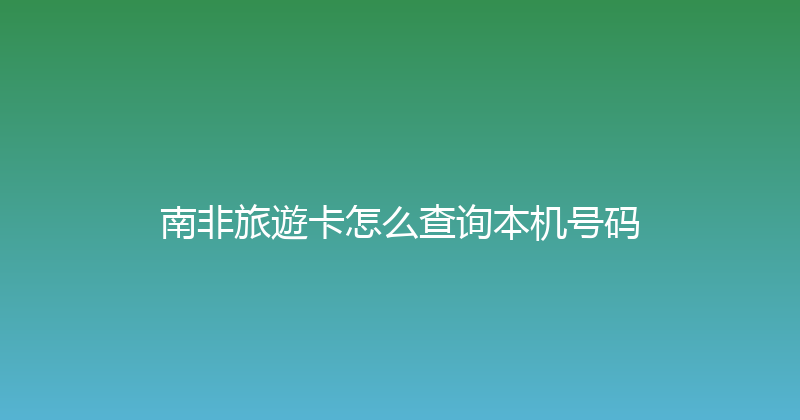 南非旅遊卡怎么查询本机号码 