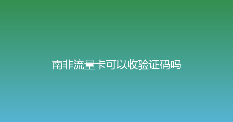 南非流量卡可以收验证码吗 