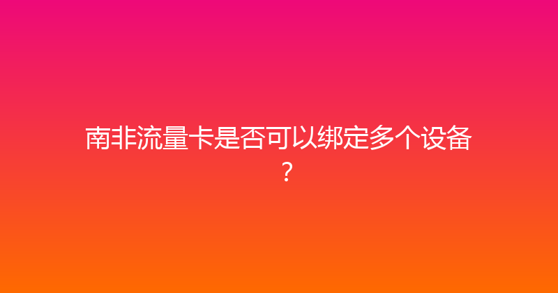 南非流量卡是否可以绑定多个设备？ 