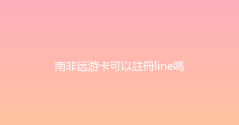 南非远游卡可以註冊line嗎 