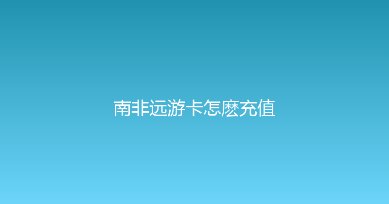 南非远游卡怎麽充值 