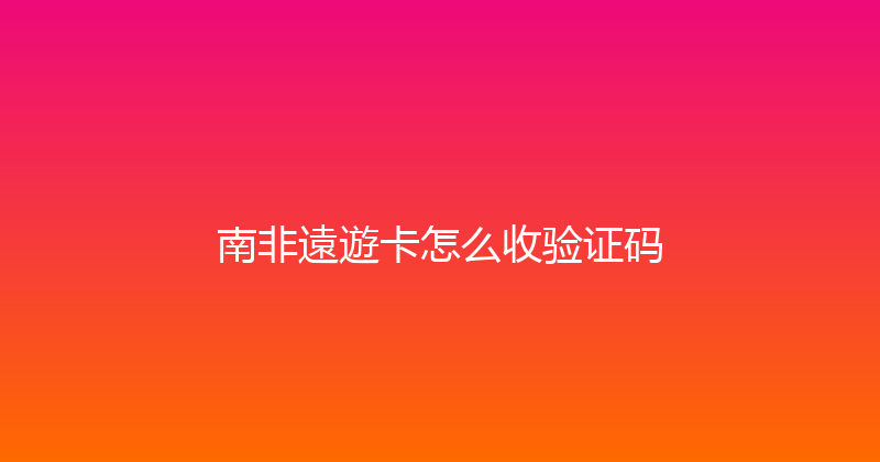 南非遠遊卡怎么收验证码 