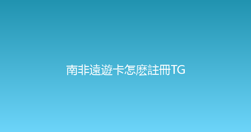 南非遠遊卡怎麽註冊TG 