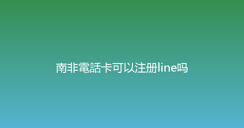 南非電話卡可以注册line吗 