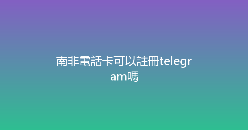 南非電話卡可以註冊telegram嗎 