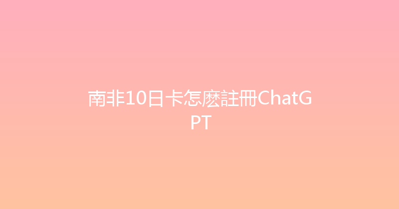南非10日卡怎麽註冊ChatGPT 