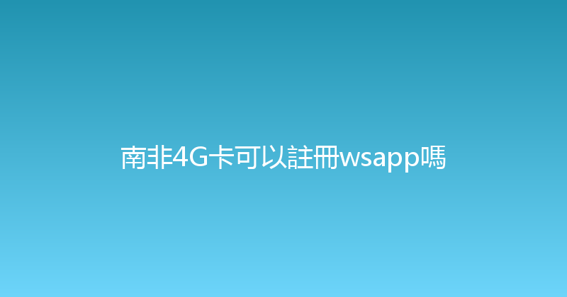 南非4G卡可以註冊wsapp嗎 