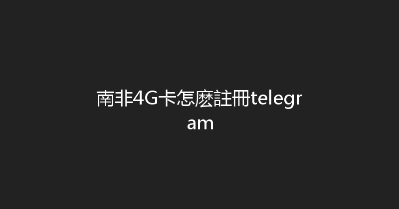 南非4G卡怎麽註冊telegram 