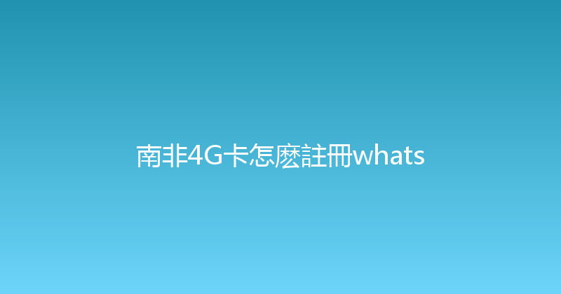 南非4G卡怎麽註冊whats 