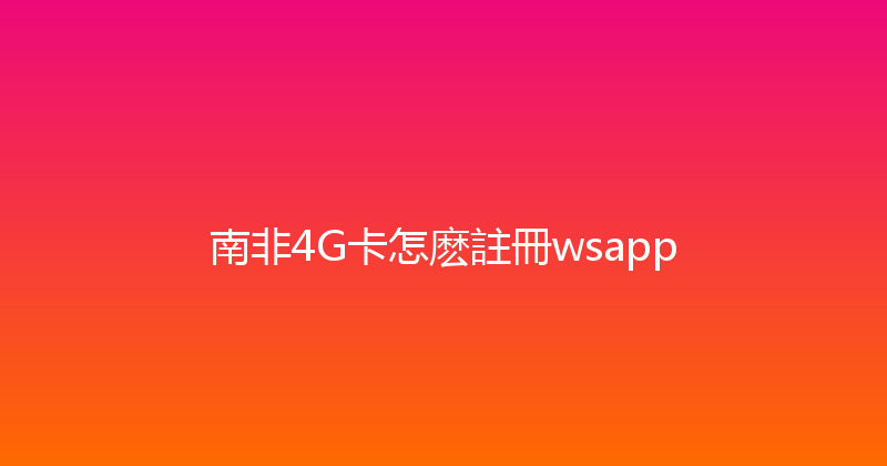 南非4G卡怎麽註冊wsapp 