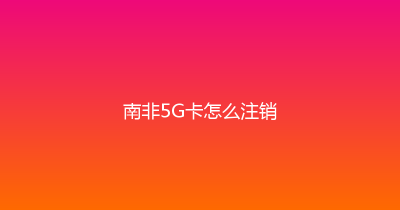 南非5G卡怎么注销 