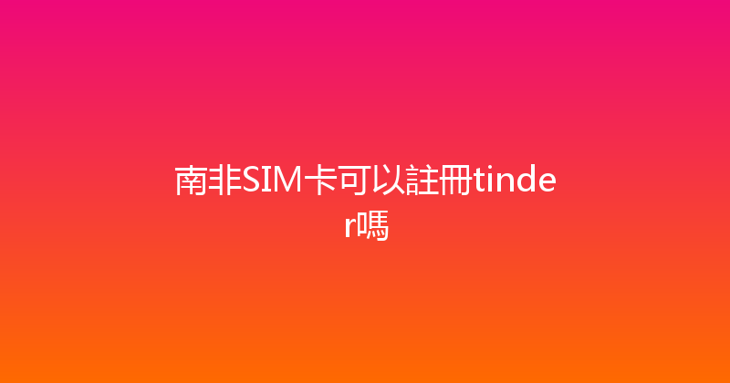 南非SIM卡可以註冊tinder嗎 