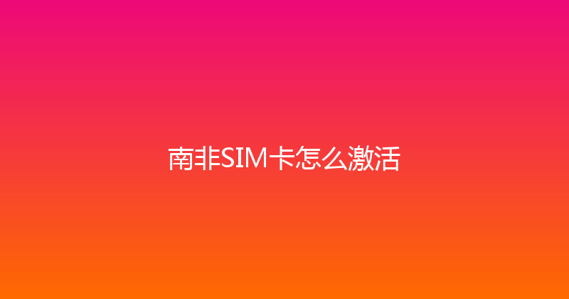 南非SIM卡怎么激活 