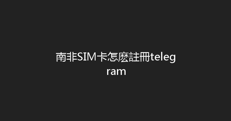南非SIM卡怎麽註冊telegram 