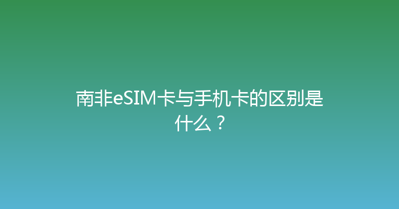 南非eSIM卡与手机卡的区别是什么？ 