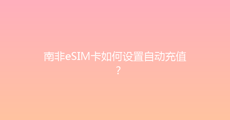 南非eSIM卡如何设置自动充值？ 