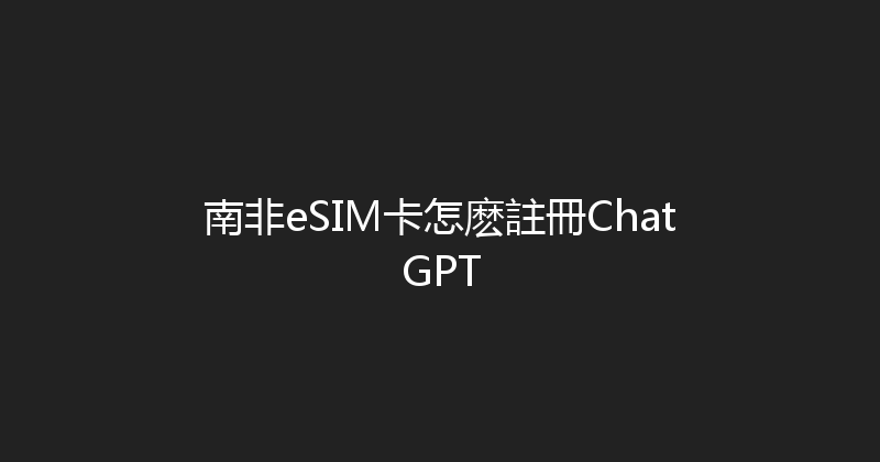 南非eSIM卡怎麽註冊ChatGPT 