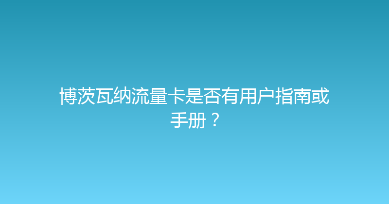 博茨瓦纳流量卡是否有用户指南或手册？ 