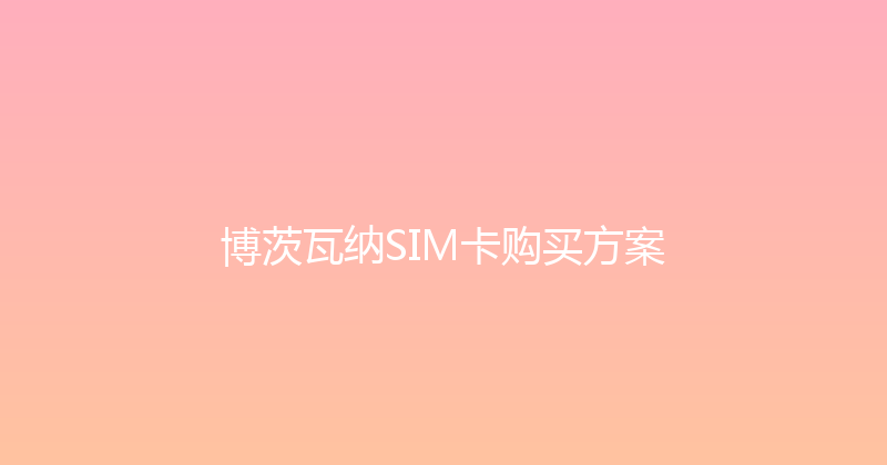 博茨瓦纳SIM卡购买方案 