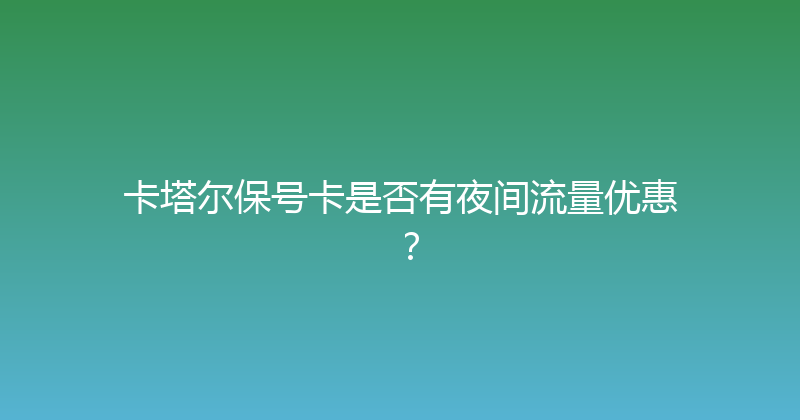 卡塔尔保号卡是否有夜间流量优惠？ 