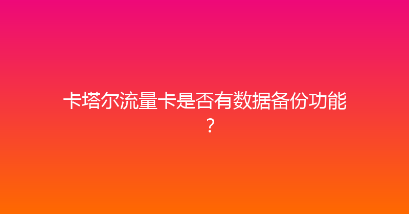 卡塔尔流量卡是否有数据备份功能？ 