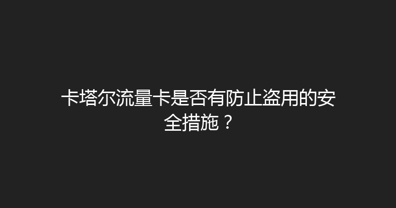卡塔尔流量卡是否有防止盗用的安全措施？ 