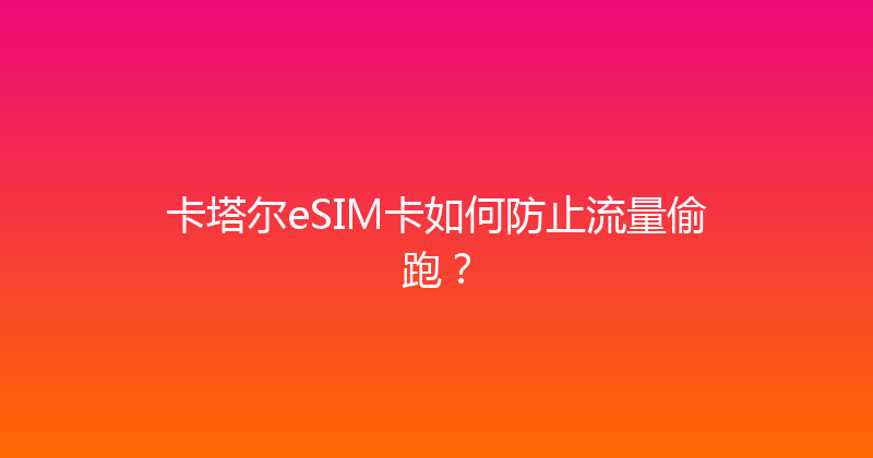 卡塔尔eSIM卡如何防止流量偷跑？ 
