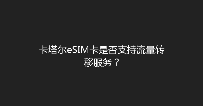 卡塔尔eSIM卡是否支持流量转移服务？ 