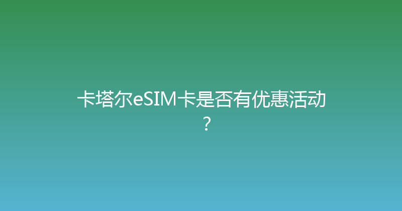 卡塔尔eSIM卡是否有优惠活动？ 