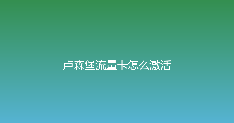卢森堡流量卡怎么激活 
