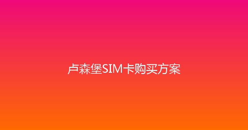 卢森堡SIM卡购买方案 