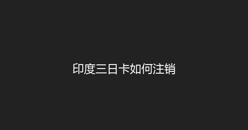 印度三日卡如何注销 