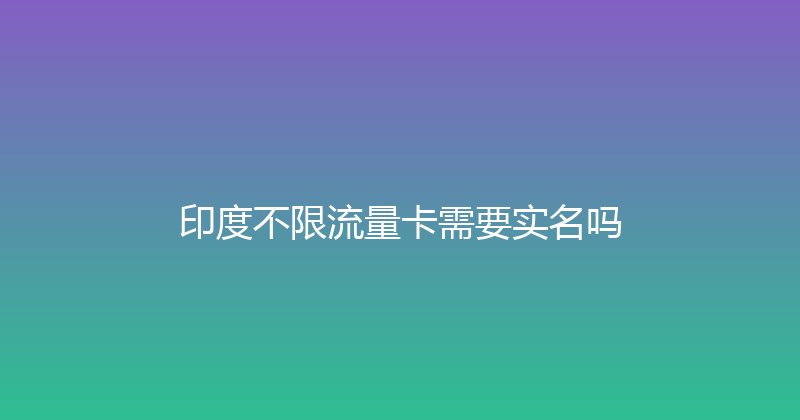 印度不限流量卡需要实名吗 