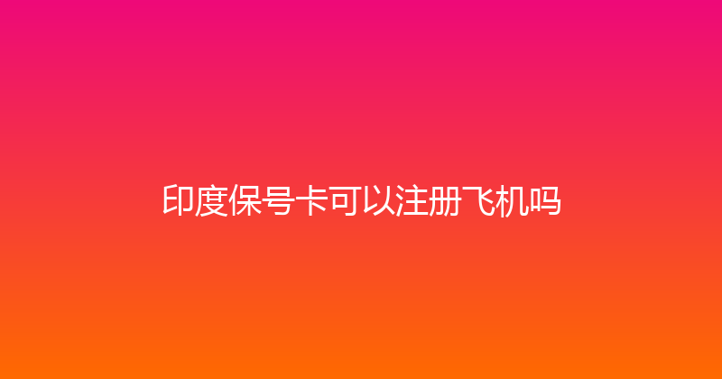 印度保号卡可以注册飞机吗 