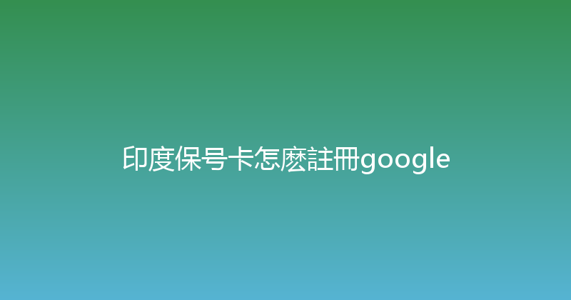 印度保号卡怎麽註冊google 