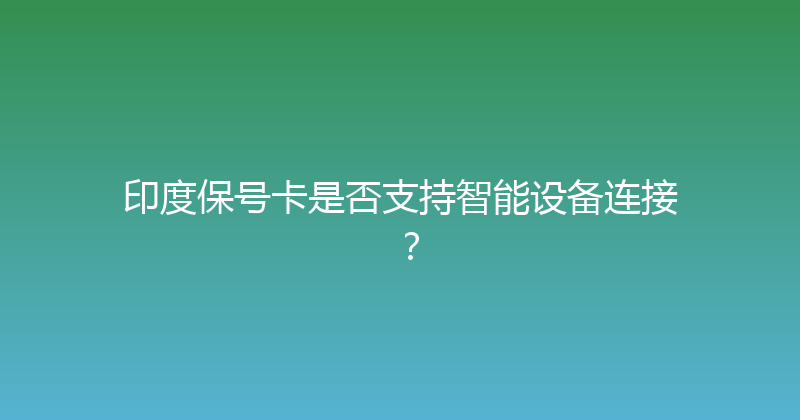 印度保号卡是否支持智能设备连接？ 