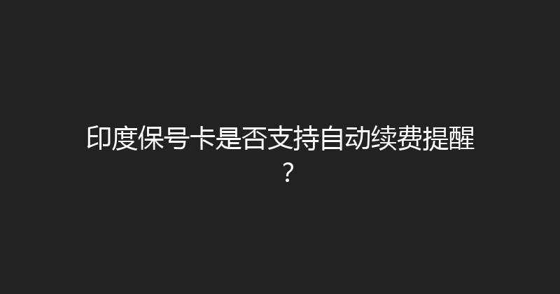 印度保号卡是否支持自动续费提醒？ 