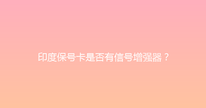 印度保号卡是否有信号增强器？ 
