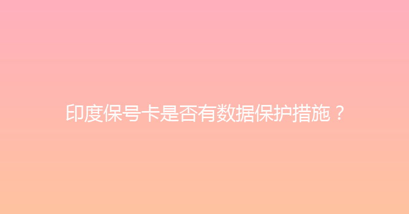 印度保号卡是否有数据保护措施？ 